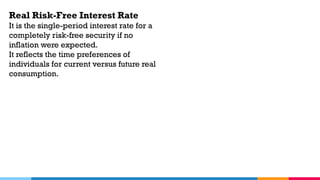 Real Risk-Free Interest Rate
It is the single-period interest rate for a
completely risk-free security if no
inflation were expected.
It reflects the time preferences of
individuals for current versus future real
consumption.
 