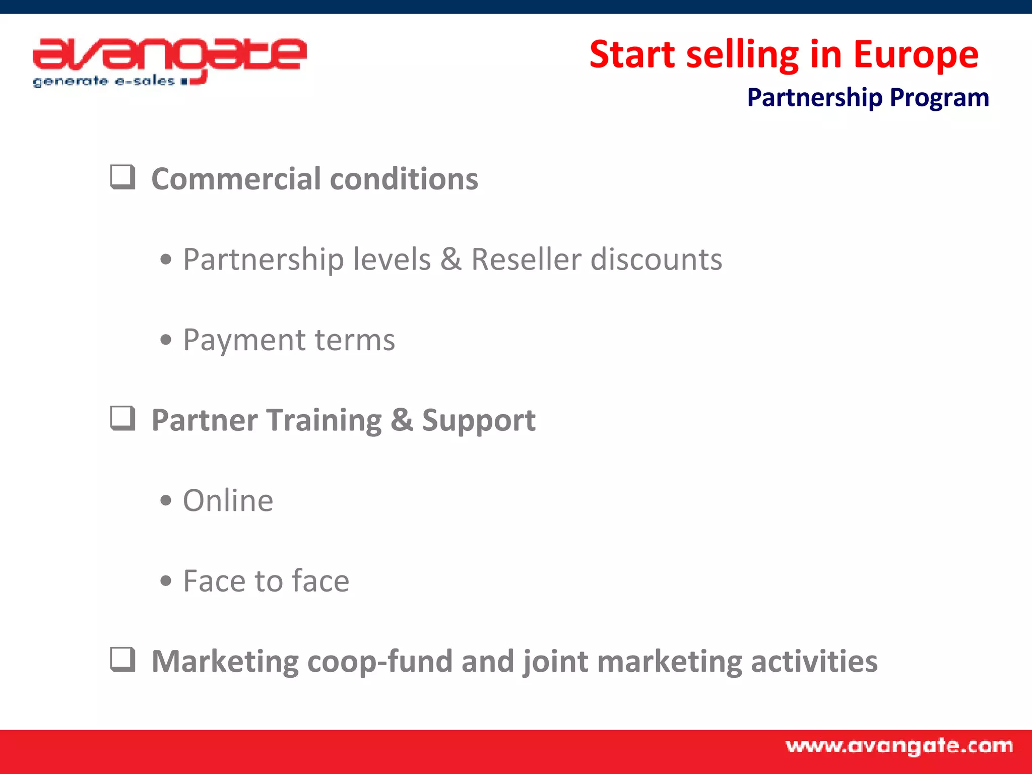 Start selling in Europe  Partnership Program Commercial conditions Partnership levels & Reseller discounts Payment terms Partner Training & Support  Online  Face to face Marketing coop-fund and joint marketing activities 