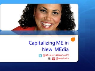 Capitalizing ME in
      New MEdia
      @MissLori #MissLoriTV
                @missloritv
 