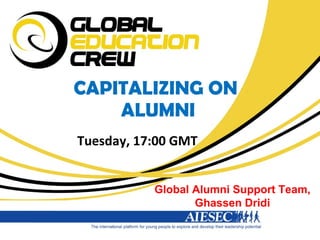 CAPITALIZING ON  ALUMNI Tuesday, 17:00 GMT Global Alumni Support Team, Ghassen Dridi 