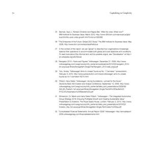 70                                                                          Capitalizing on Complexity




     25   Berman, Saul J., Richard Christner and Ragna Bell. “After the crisis: What now?”
          IBM Institute for Business Value. March 2010. http://www-935.ibm.com/services/us/gbs/
          bus/html/ibv-post-crisis-growth.html?cntxt=a1005266

     26 “The Enterprise of the Future: Global CEO Study.” The IBM Institute for Business Value. May
         2008. http://www.ibm.com/enterpriseofthefuture

     27   In the context of this report, we use “glocal” to describe how organizations increasingly
          balance their operations to accommodate both global and local objectives and conditions.
          To read more about this informal term and its possible origins, see “Glocalisation” at http://
          en.wikipedia.org/wiki/Glocal

     28 “Navigator 2010—Facts and Figures.” Volkswagen. December 31, 2009. http://www.
         volkswagenag.com/vwag/vwcorp/info_center/en/publications/2010/03/navigator_2010.-
         bin.acq/qual-BinaryStorageItem.Single.File/Navigator_2010.web_engl.pdf

     29   Tutu, Andrei. “Volkswagen Aims to Unseat Toyota as No. 1 Carmaker.” autoevolution.
          February 3, 2010. http://www.autoevolution.com/news/volkswagen-aims-to-unseat-
          toyota-as-no-1-carmaker-16275.html

     30   Pötsch, Hans Dieter. “Volkswagen: strong foundations—primed for the future.”
          Deutsche Bank IAA Investor and Analyst Conference, September 15, 2009. http://www.
          volkswagenag.com/vwag/vwcorp/info_center/de/talks_and_presentations/2009/09/
          IAA_Mr_Poetsch.-bin.acq/qual-BinaryStorageItem.Single.File/IAA%20DeuBa%20
          Pr%C3%A4sentation%20Website%20.pdf

     31   Winterkorn, Dr. Martin and Hans Dieter Pötsch. “Volkswagen—The Integrated Automotive
          Group Strategy 2018: Ensuring Profitable Growth and Creating Sustainable Value.”
          Presentation to investors. The Royal Opera House, London. February 3, 2010. http://www.
          volkswagenag.com/vwag/vwcorp/info_center/en/talks_and_presentations/2010/02/
          Investor_Day.-bin.acq/qual-BinaryStorageItem.Single.File/Investor%20Day.pdf

     32 “Consolidated Financial Statements: Annual Report 2009. Volkswagen. http://annualreport
                                                              ”
         2009.volkswagenag.com/financialstatements.html
 