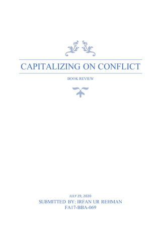 CAPITALIZING ON CONFLICT
BOOK REVIEW
JULY 29, 2020
SUBMITTED BY: IRFAN UR REHMAN
FA17-BBA-069
 