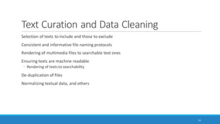 Why Text?
May be human-collected data sets, sometimes computer program-scraped data sets, or a mix
Text of various types based on conventions
Text as a lowest common denominator in terms of multimedia objects (images, audio, video, and
others)
24
 