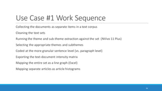 Overview of Use Cases
Use Case #1: Topic Modeling and Article Histograms (latent structure in documents and
document sets)
Use Case #2: Engaging with Social Media (Microblogging and Social Network) Data
Use Case #3: Exploring Manual and Machine Coding
Use Case #4: Machine Reading for Sentiment Analysis
34
 