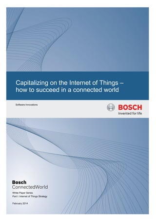 © Bosch Software Innovations GmbH 1
Capitalizing on the Internet of Things –
how to succeed in a connected world
Software Innovations
White Paper Series
Part I: Internet of Things Strategy
February 2014
 