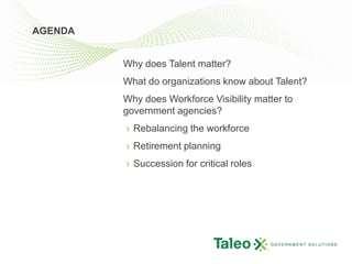 AGENDAWhy does Talent matter?What do organizations know about Talent?Why does Workforce Visibility matter to government agencies?Rebalancing the workforceRetirement planningSuccession for critical roles