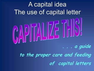 A capital ideaThe use of capital letter CAPITALIZE THIS! . . . a guide  to the proper care and feeding  of  capital letters 