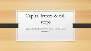 Capital letters & full
stops
Ok, you are already experts on these! Just some gentle
reminders…
 