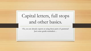 Capital letters, full stops
and other basics.
Ok, you are already experts at using these parts of grammar!
Just some gentle reminders…
 