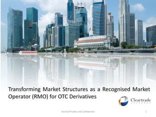 Transforming Market Structures as a Recognised Market
Operator (RMO) for OTC Derivatives

                   Strictly Private and Confidential   1
 