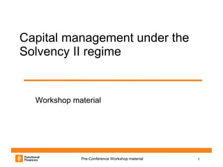 Capital management under the
Solvency II regime


  Workshop material




             Pre-Conference Workshop material   1
 