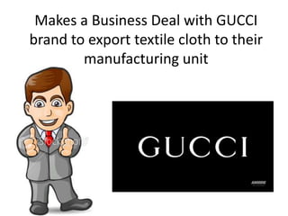 Makes a Business Deal with GUCCI
brand to export textile cloth to their
manufacturing unit
 
