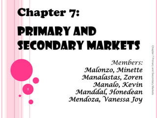 Chapter 7:
Primary and
Secondary Markets
Members:
Malonzo, Minette
Manalastas, Zoren
Manalo, Kevin
Manddal, Honedean
Mendoza, Vanessa Joy
1
Chapter7PrimaryandSecondaryMarkets
 