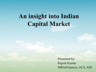An insight into Indian
Capital Market
Presented by:
Rajesh Kumar
MBA(Finance), ACS, AIII
 