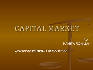 CAPITAL MARKETCAPITAL MARKET
By:
NAMITA ROHILLA
JAGANNATH UNIVERSITY NCR HARYANA
 