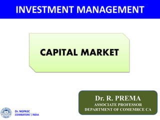 INVESTMENT MANAGEMENT
Dr. R. PREMA
ASSOCIATE PROFESSOR
DEPARTMENT OF COMEMRCE CADr. NGPASC
COIMBATORE | INDIA
CAPITAL MARKET
 