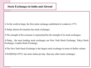 Stock Exchanges in India and Abroad
 In the world at large, the first stock exchange established in London in 1773.
Toda...