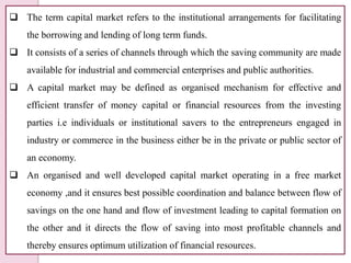  The term capital market refers to the institutional arrangements for facilitating
the borrowing and lending of long term...