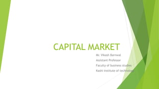 CAPITAL MARKET
Mr. Vikash Barnwal
Assistant Professor
Faculty of business studies
Kashi institute of technology
 