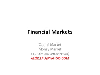 Financial Markets
Capital Market
Money Market
BY ALOK SINGH(KANPUR)
ALOK.LPU@YAHOO.COM
 
