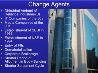Change Agents
• Dhirubhai Ambani of
  Reliance Industries70s
• IT Companies of the 80s
• Media Companies of the
  90s
• Es...