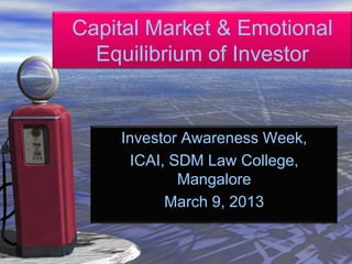 Capital Market & Emotional
  Equilibrium of Investor


    Investor Awareness Week,
     ICAI, SDM Law College,
            Mangalore
          March 9, 2013
 