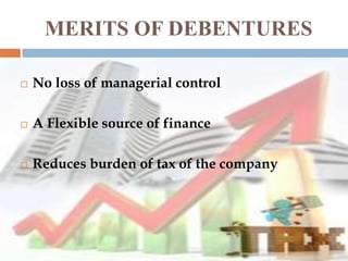 MERITS OF DEBENTURES


No loss of managerial control



A Flexible source of finance



Reduces burden of tax of the company

 