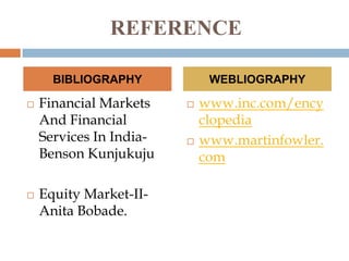 REFERENCE
BIBLIOGRAPHY




Financial Markets
And Financial
Services In IndiaBenson Kunjukuju
Equity Market-IIAnita Bobade.

WEBLIOGRAPHY




www.inc.com/ency
clopedia
www.martinfowler.
com

 