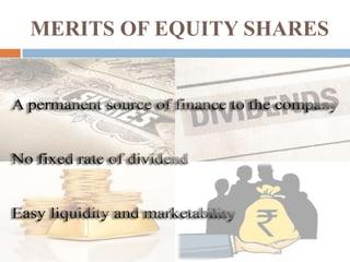 MERITS OF EQUITY SHARES


A permanent source of finance to the company



No fixed rate of dividend



Easy liquidity and marketability

 
