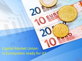 Capital Market Union: 
Is Eurosystem ready for it? 
 