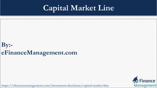 By:-
eFinanceManagement.com
https://efinancemanagement.com/investment-decisions/capital-market-line
Capital Market Line
 