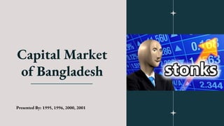 Capital Market
of Bangladesh
Presented By: 1995, 1996, 2000, 2001
 