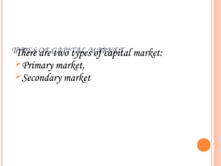 TYPES OF CAPITAL MARKET market:
 There are two types of capital
 Primary market,
 Secondary market
 