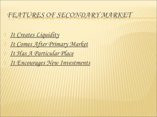  It Creates Liquidity
 It Comes After Primary Market
 It Has A Particular Place
 It Encourages New Investments
 
