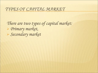 There are two types of capital market:
 Primary market,
 Secondary market
 