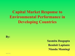 Capital Market Response to
Environmental Performance in
Developing Countries
By:
Susmita Dasgupta
Bendoit Laplante
Nlandu Mamingi
28/01/2024 1
 