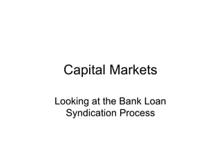 Capital Markets
Looking at the Bank Loan
Syndication Process
 