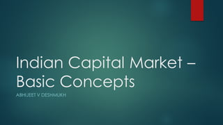 Indian Capital Market –
Basic Concepts
ABHIJEET V DESHMUKH
 