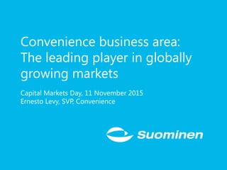 Convenience business area:
The leading player in globally
growing markets
Capital Markets Day, 11 November 2015
Ernesto Levy, SVP, Convenience
 