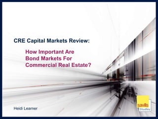 1
CRE Capital Markets Review:
How Important Are
Bond Markets For
Commercial Real Estate?
Heidi Learner
 