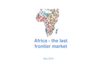 Africa - the last
frontier market

    May 2010
 