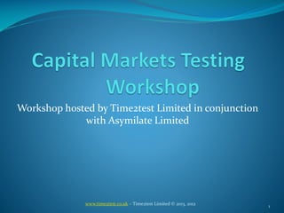 Workshop hosted by Time2test Limited in conjunction with AsymilateLimited 
1 
www.time2test.co.uk – Time2test Limited © 2013, 2012 
 