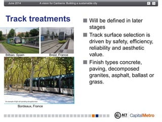 A vision for Canberra: Building a sustainable cityJune 2014
Track treatments Will be defined in later
stages
Track surface...