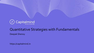 Quantitative Strategies with Fundamentals
Deepak Shenoy
https://capitalmind.in
 