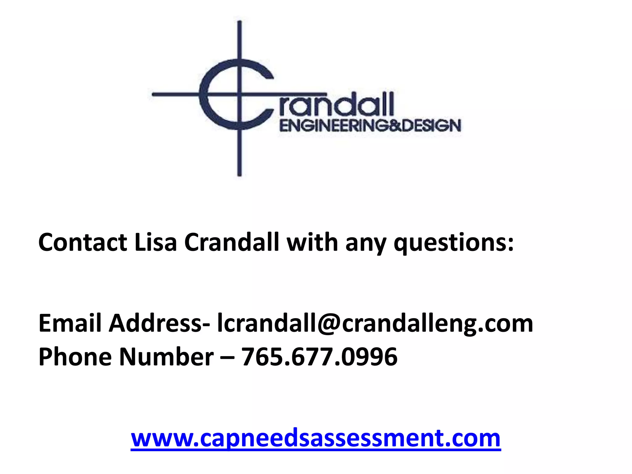 Contact Lisa Crandall with any questions:Email Address- lcrandall@crandalleng.comPhone Number – 765.677.0996www.capneedsassessment.com