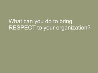 What can you do to bring RESPECT to your organization? 