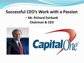 Successful CEO’s Work with a Passion
- Mr. Richard Fairbank
Chairman & CEO

 