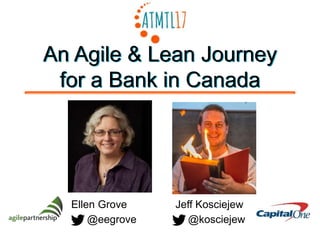 An Agile & Lean Journey
for a Bank in Canada
@kosciejew
Jeff KosciejewEllen Grove
@eegrove
An Agile & Lean Journey
for a Bank in Canada
 
