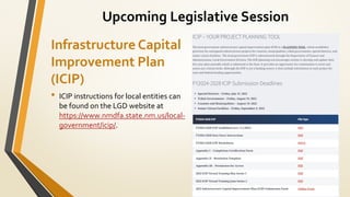 Infrastructure Capital
Improvement Plan
(ICIP)
• ICIP instructions for local entities can
be found on the LGD website at
https://www.nmdfa.state.nm.us/local-
government/icip/.
Upcoming Legislative Session
 