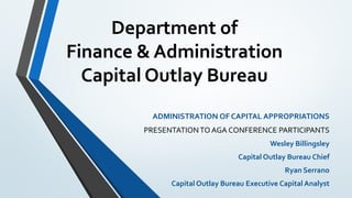 Department of
Finance & Administration
Capital Outlay Bureau
ADMINISTRATION OF CAPITAL APPROPRIATIONS
PRESENTATION TO AGA CONFERENCE PARTICIPANTS
Wesley Billingsley
Capital Outlay Bureau Chief
Ryan Serrano
Capital Outlay Bureau Executive Capital Analyst
 